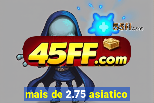 mais de 2.75 asiatico